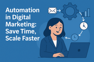 Automation in Digital Marketing: Save Time, Scale Faster