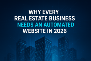 Why Every Real Estate Business Needs an Automated Website in 2026