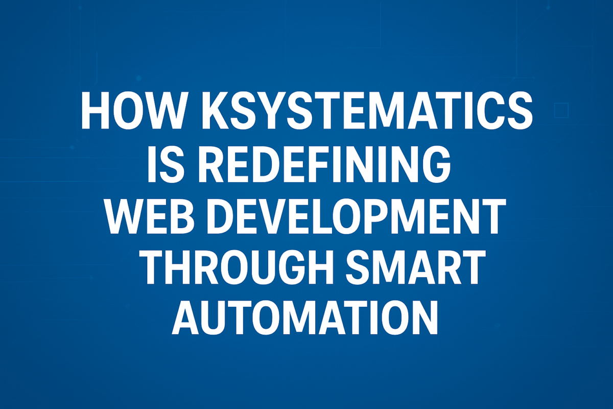 How Ksystematics Is Redefining Web Development Through Smart Automation