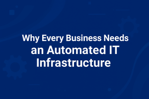 Why Every Business Needs an Automated IT Infrastructure