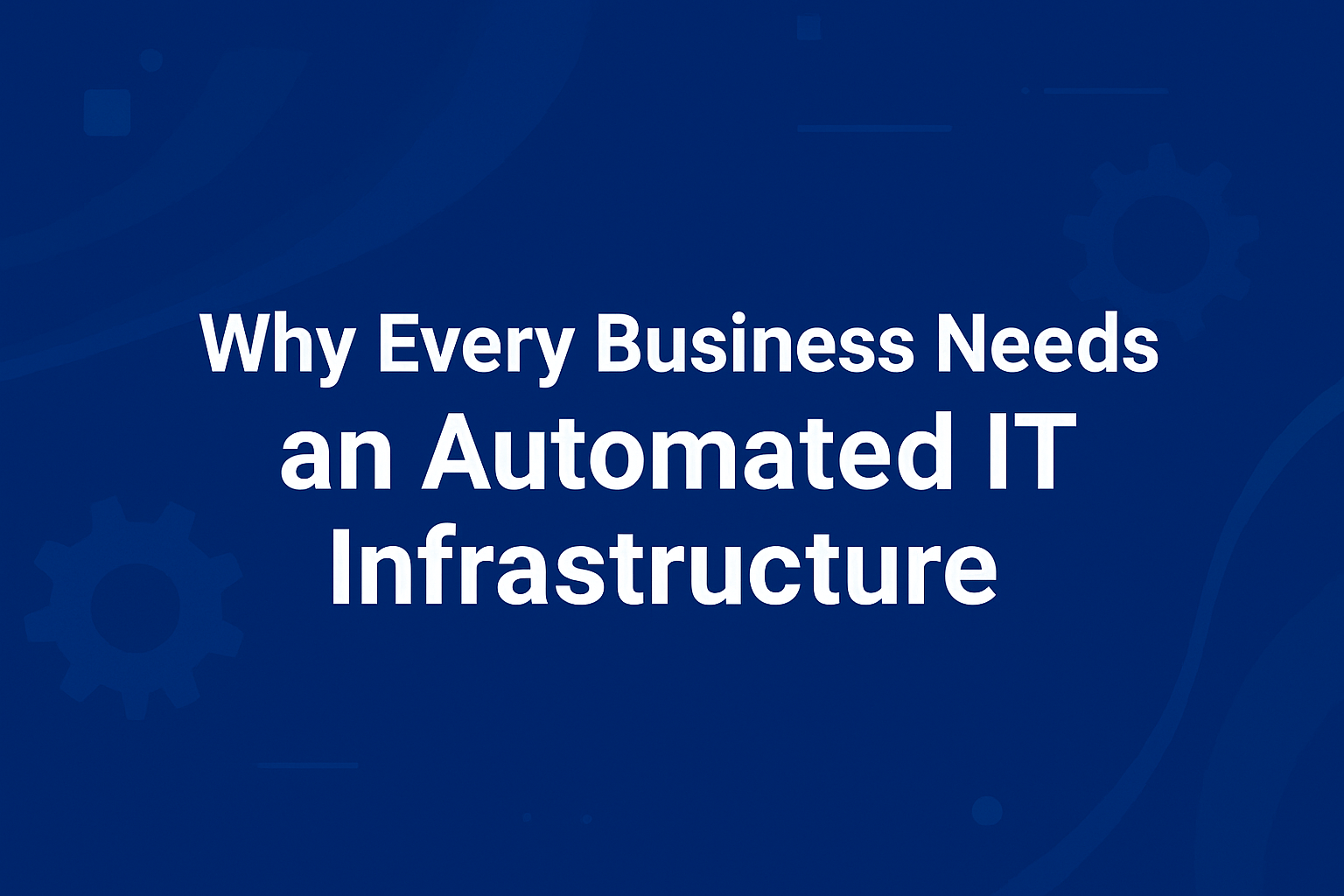 Why Every Business Needs an Automated IT Infrastructure