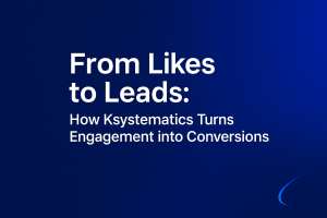 From Likes to Leads: How Ksystematics Turns Engagement into Conversions