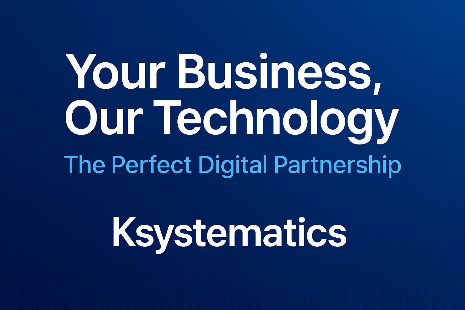Your Business, Our Technology: The Perfect Digital Partnership Your Business, Our Technology: The Perfect Digital Partnership