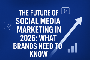 The Future of Social Media Marketing in 2026: What Brands Need to Know