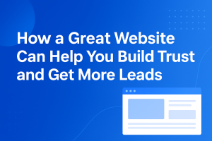 How a Great Website Can Help You Build Trust and Get More Leads