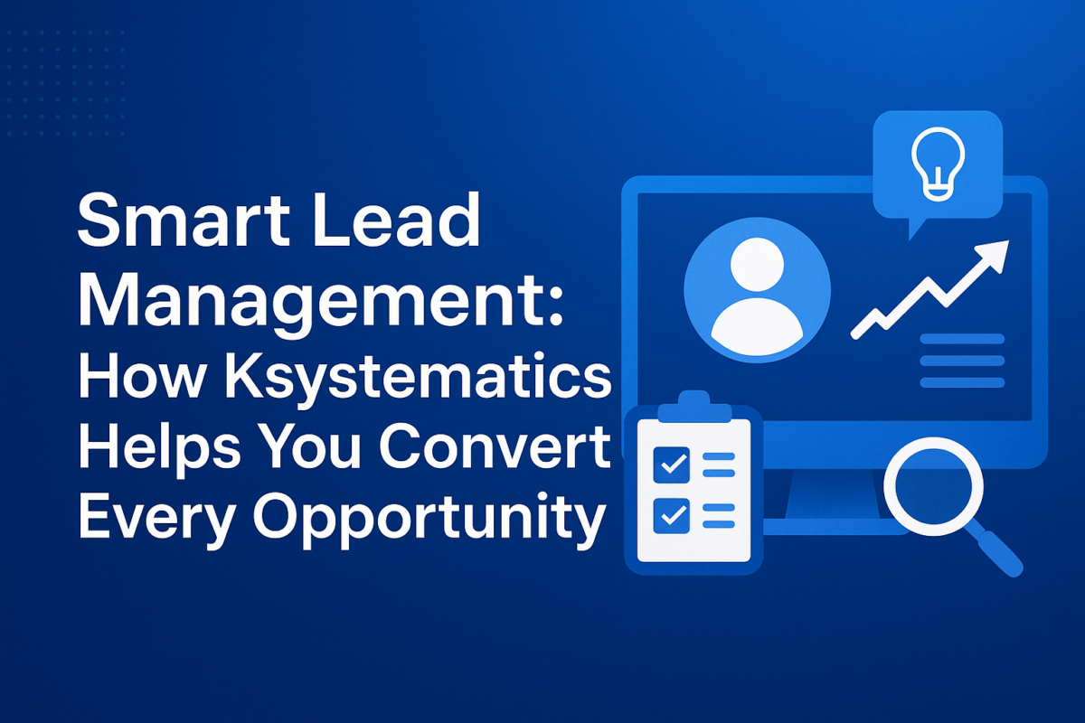 Smart Lead Management: How Ksystematics Helps You Convert Every Opportunity
