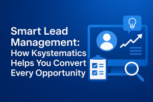 Smart Lead Management: How Ksystematics Helps You Convert Every Opportunity