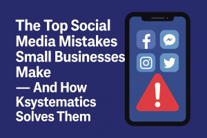 The Top Social Media Mistakes Small Businesses Make — And How Ksystematics Solves Them
