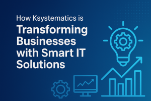 How Ksystematics is Transforming Businesses with Smart IT Solutions