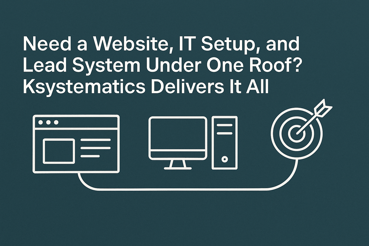 Need a Website, IT Setup, and Lead System Under One Roof? Ksystematics Delivers It All