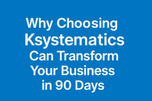 Why Choosing Ksystematics Can Transform Your Business in 90 Days