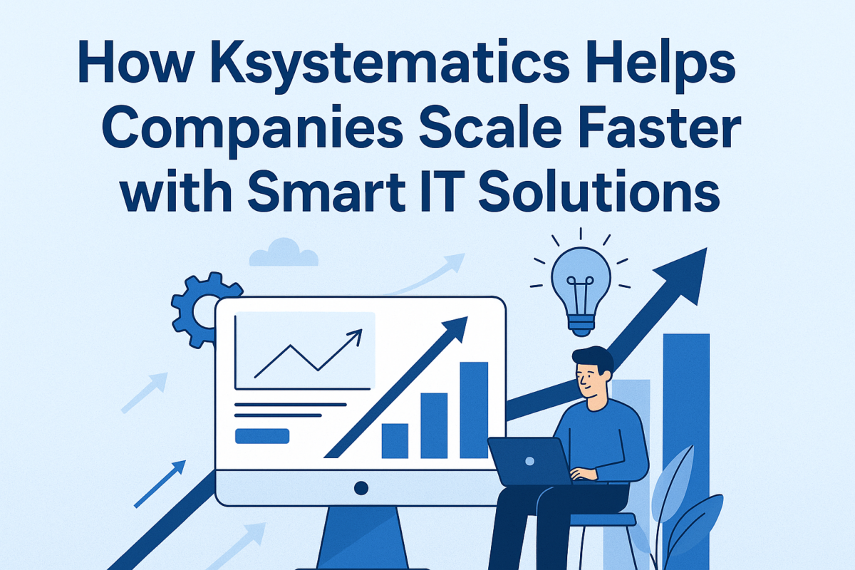 How Ksystematics Helps Companies Scale Faster with Smart IT Solutions
