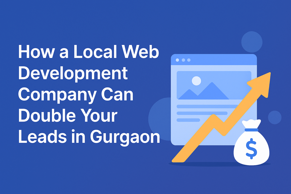 How a Local Web Development Company Can Double Your Leads in Gurgaon