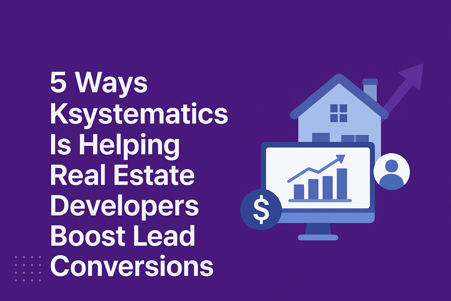 5 Ways Ksystematics Is Helping Real Estate Developers Boost Lead Conversions