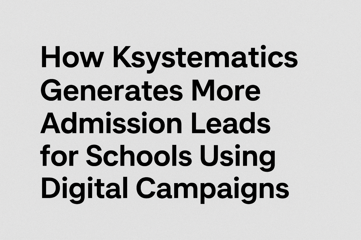 How Ksystematics Generates More Admission Leads for Schools Using Digital Campaigns