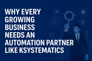 Why Every Growing Business Needs an Automation Partner Like Ksystematics