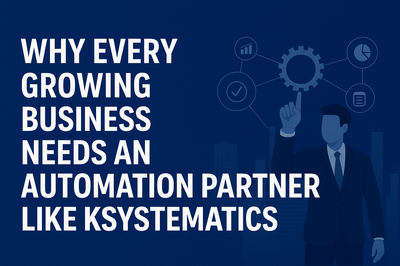 Why Every Growing Business Needs an Automation Partner Like Ksystematics