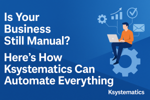 Is Your Business Still Manual? Here’s How Ksystematics Can Automate Everything