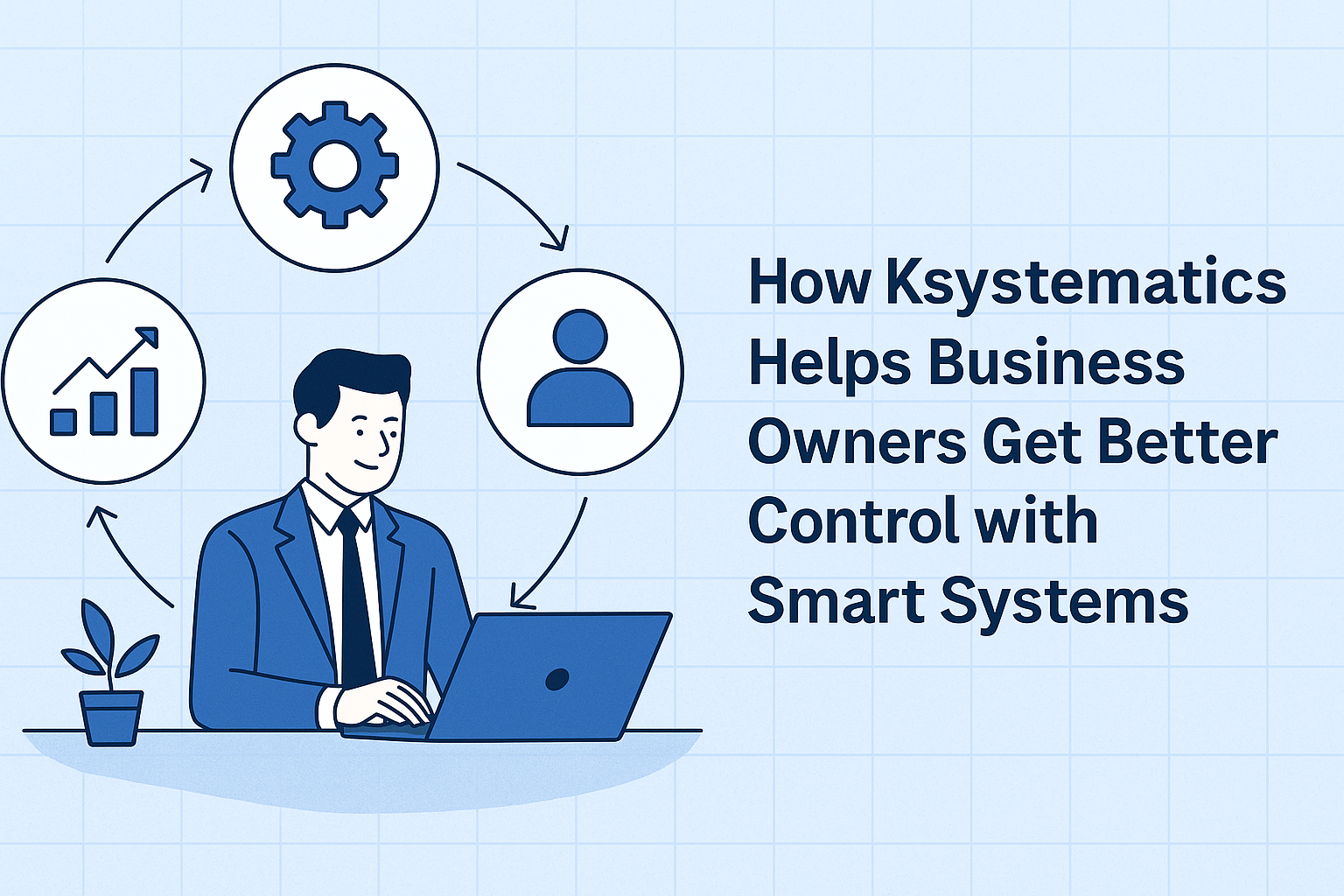 How Ksystematics Helps Business Owners Get Better Control with Smart Systems