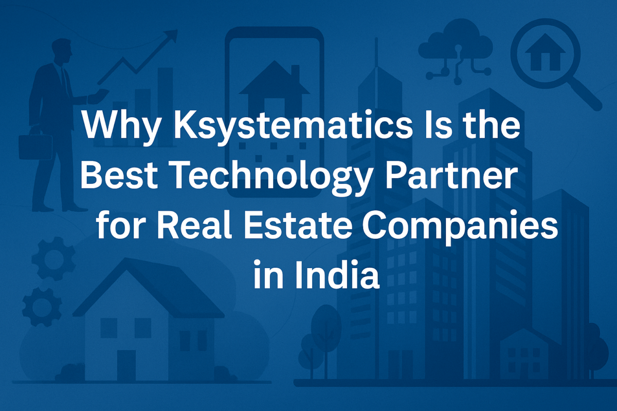 Why Ksystematics Is the Best Technology Partner for Real Estate Companies in India