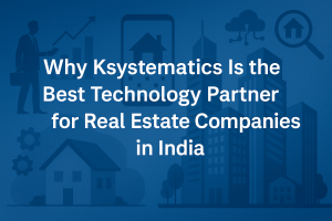 Why Ksystematics Is the Best Technology Partner for Real Estate Companies in India
