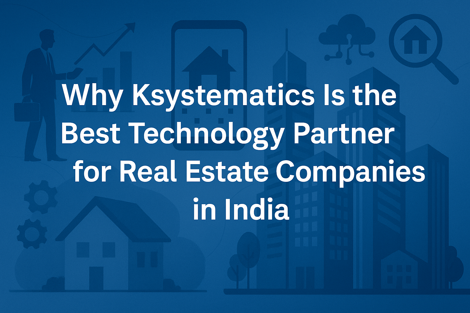 Why Ksystematics Is the Best Technology Partner for Real Estate Companies in India