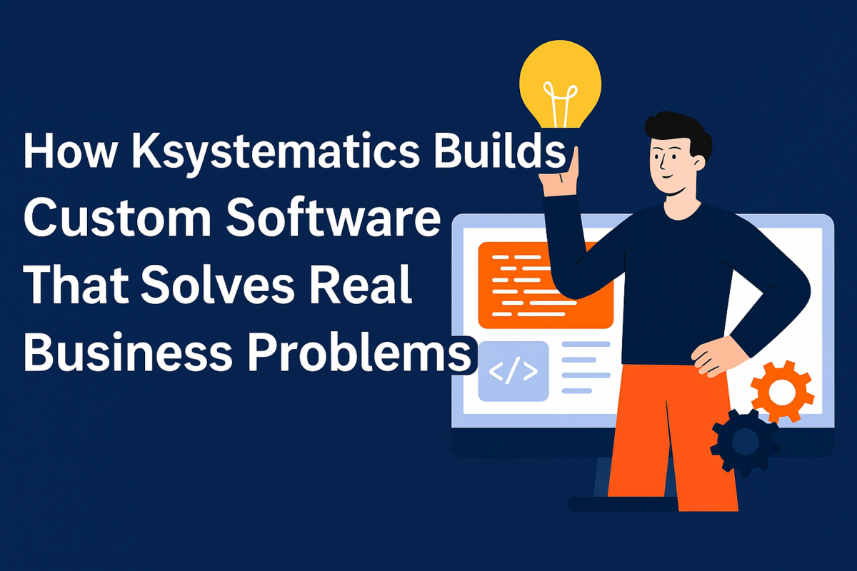 How Ksystematics Builds Custom Software That Solves Real Business Problems